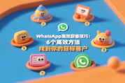 WhatsApp高效获客技巧：6个高效方法锁定真需求用户